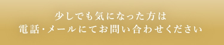 少しでも気になった方は電話・メールにてお問い合わせください