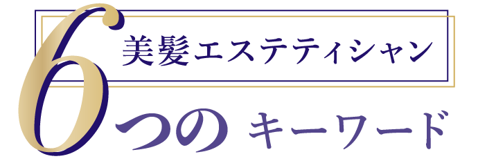 美髪エステティシャン6つのキーワード