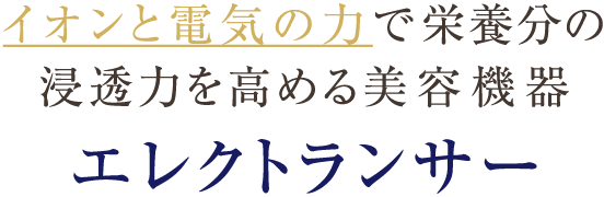 イオンと電気の力で栄養分の浸透力を高める美容機器 エレクトランサー