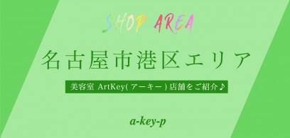 名古屋市港区は魅力がいっぱい！ 名古屋市港区の美容室 ArtKey(アーキー)店舗をご紹介♪