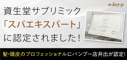 髪と頭皮のプロフェッショナル！資生堂サブリミック「スパエキスパート」にBambou（ル サロン ド バンブー）店 井出が認定！［美容室 Artkey（アーキー）］