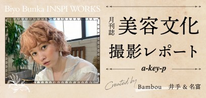 【美容雑誌撮影レポート】Bambou井手・名富の作品が「美容文化-INSPI WORKS企画」掲載＊[美容室 a-key-p(あーきぺんこ)]