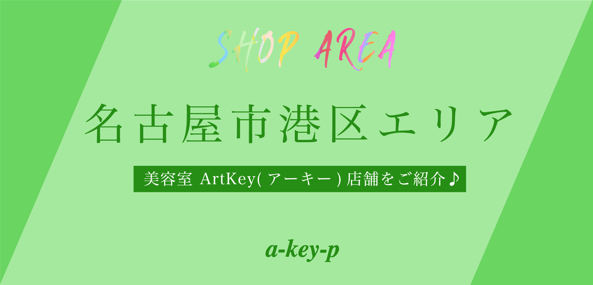 名古屋市港区は魅力がいっぱい！ 名古屋市港区の美容室 ArtKey(アーキー)店舗をご紹介♪